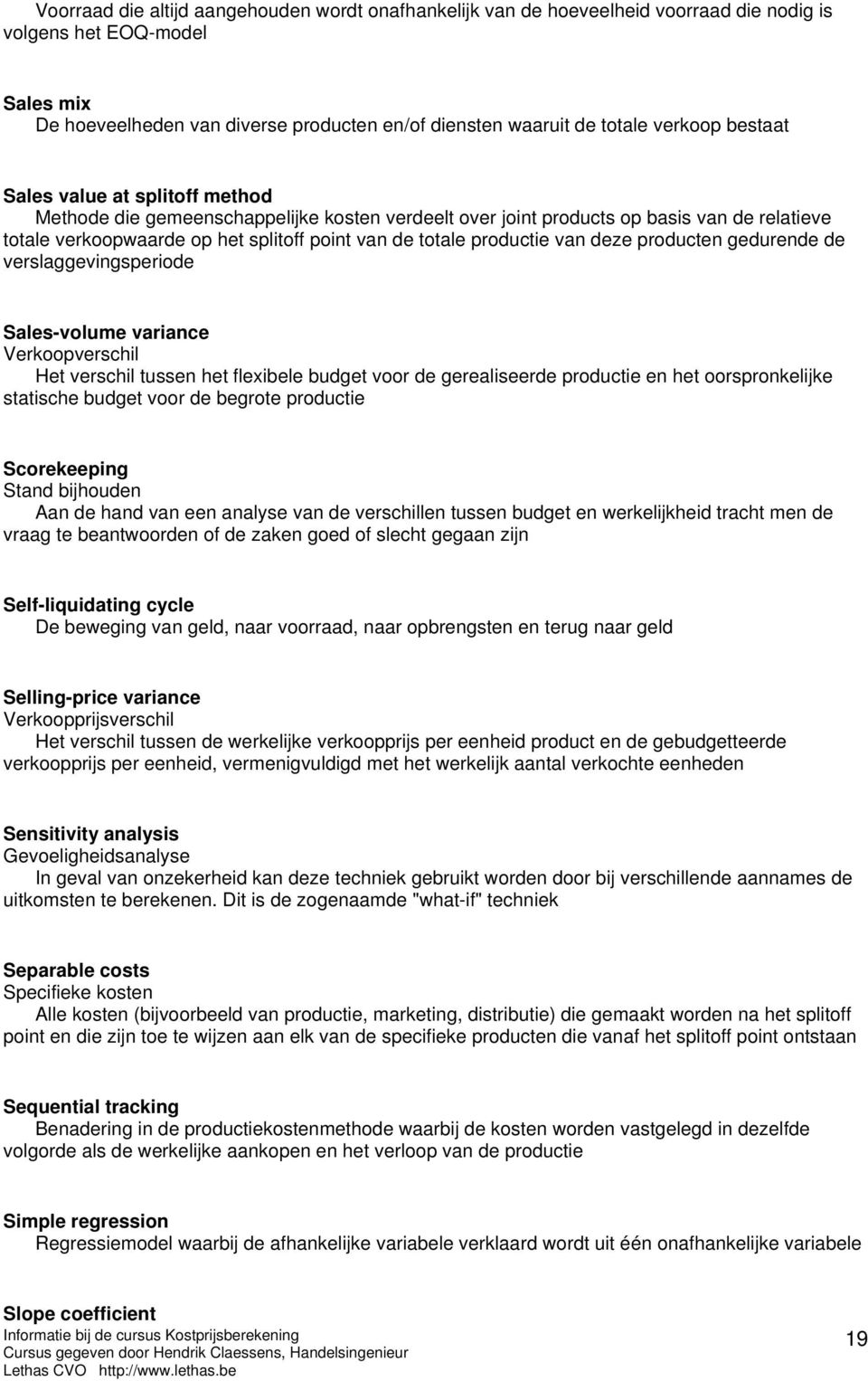 productie van deze producten gedurende de verslaggevingsperiode Sales-volume variance Verkoopverschil Het verschil tussen het flexibele budget voor de gerealiseerde productie en het oorspronkelijke