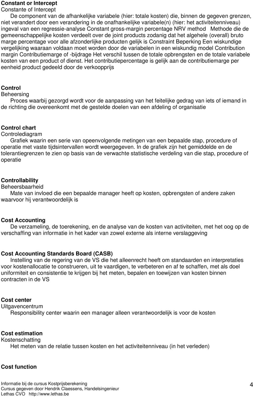 zodanig dat het algehele (overall) bruto marge percentage voor alle afzonderlijke producten gelijk is Constraint Beperking Een wiskundige vergelijking waaraan voldaan moet worden door de variabelen