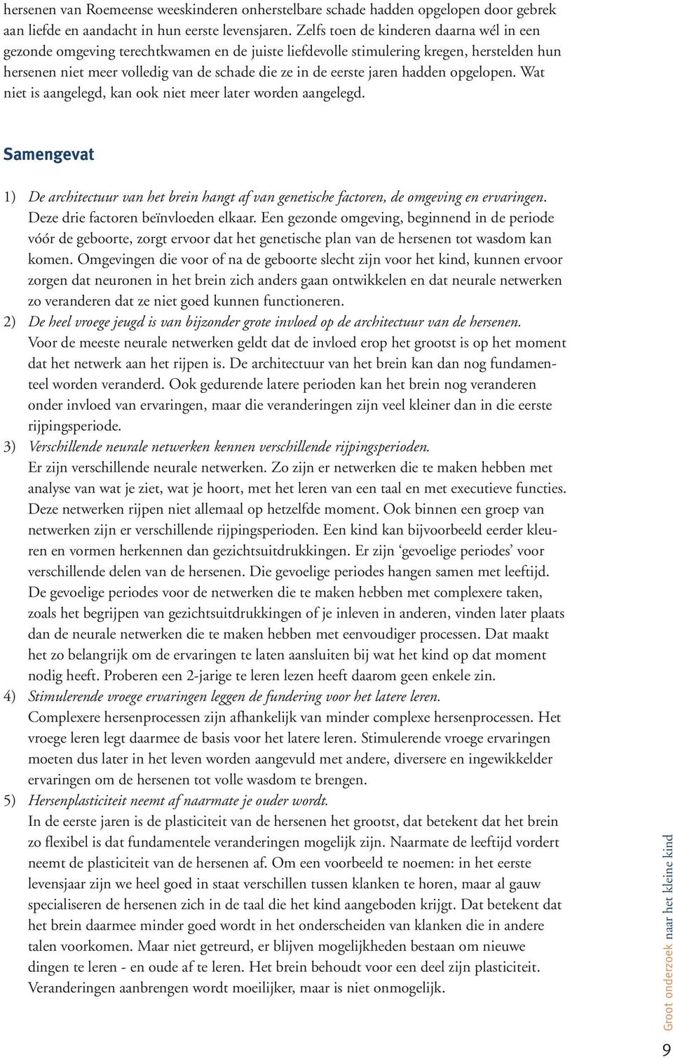 hadden opgelopen. Wat niet is aangelegd, kan ook niet meer later worden aangelegd. Samengevat 1) De architectuur van het brein hangt af van genetische factoren, de omgeving en ervaringen.