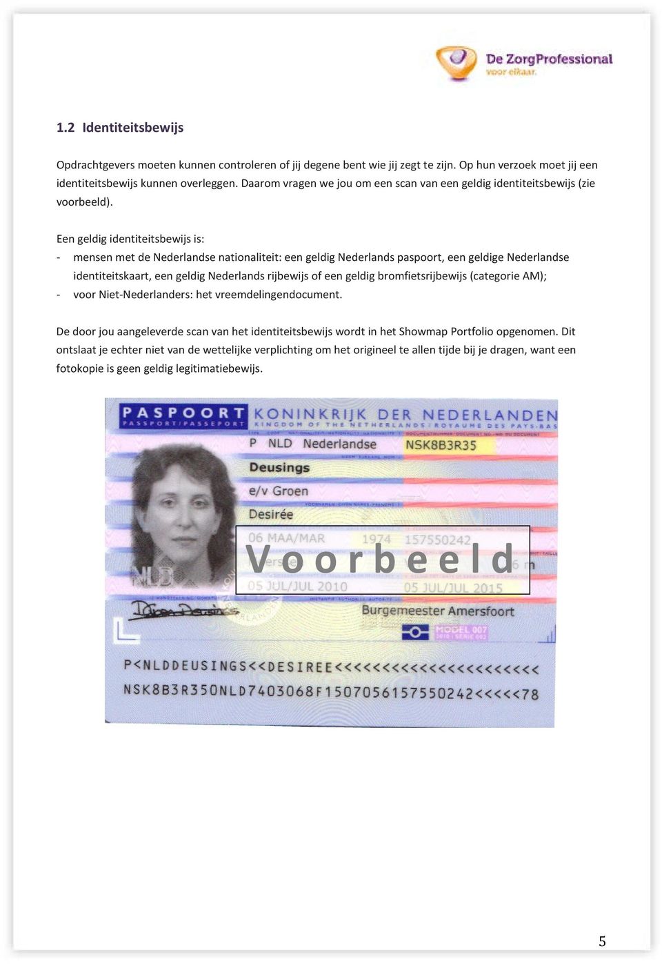 Een geldig identiteitsbewijs is: - mensen met de Nederlandse nationaliteit: een geldig Nederlands paspoort, een geldige Nederlandse identiteitskaart, een geldig Nederlands rijbewijs of een geldig