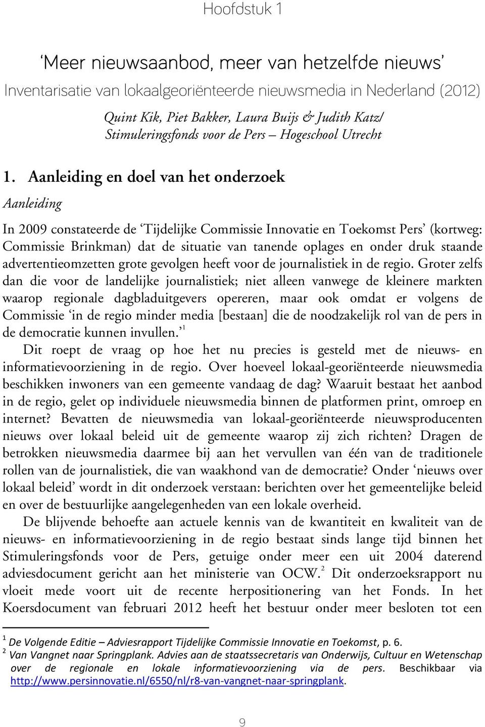 Aanleiding en doel van het onderzoek Aanleiding In 2009 constateerde de Tijdelijke Commissie Innovatie en Toekomst Pers (kortweg: Commissie Brinkman) dat de situatie van tanende oplages en onder druk