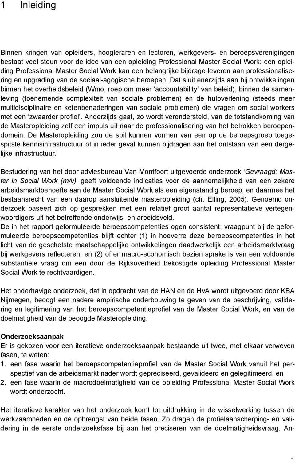 Dat sluit enerzijds aan bij ontwikkelingen binnen het overheidsbeleid (Wmo, roep om meer accountability van beleid), binnen de samenleving (toenemende complexiteit van sociale problemen) en de