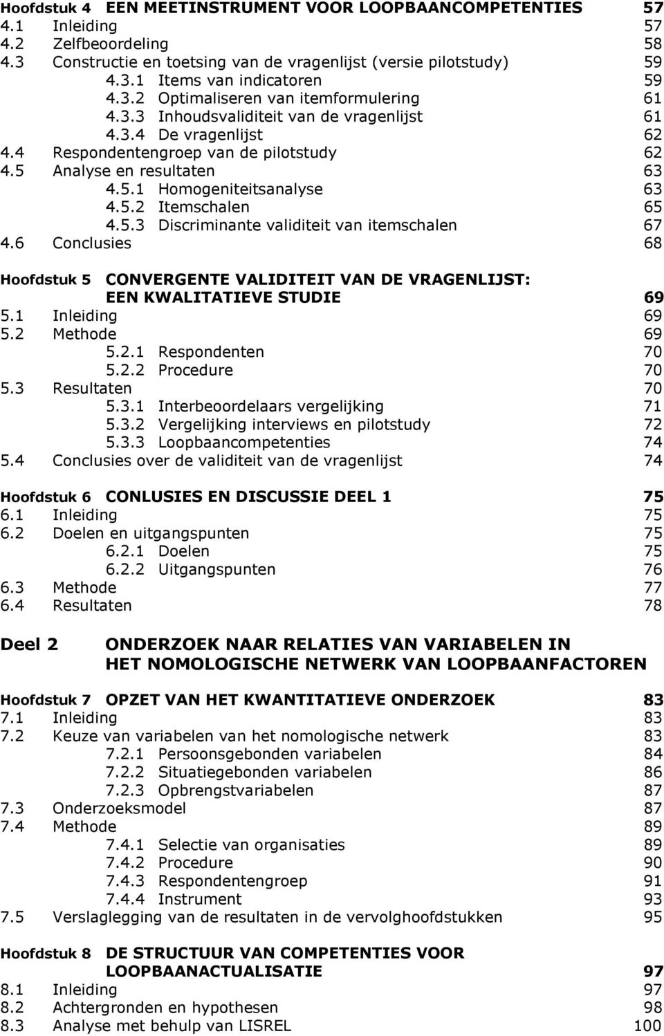 5.2 Itemschalen 65 4.5.3 Discriminante validiteit van itemschalen 67 4.6 Conclusies 68 Hoofdstuk 5 CONVERGENTE VALIDITEIT VAN DE VRAGENLIJST: EEN KWALITATIEVE STUDIE 69 5.1 Inleiding 69 5.