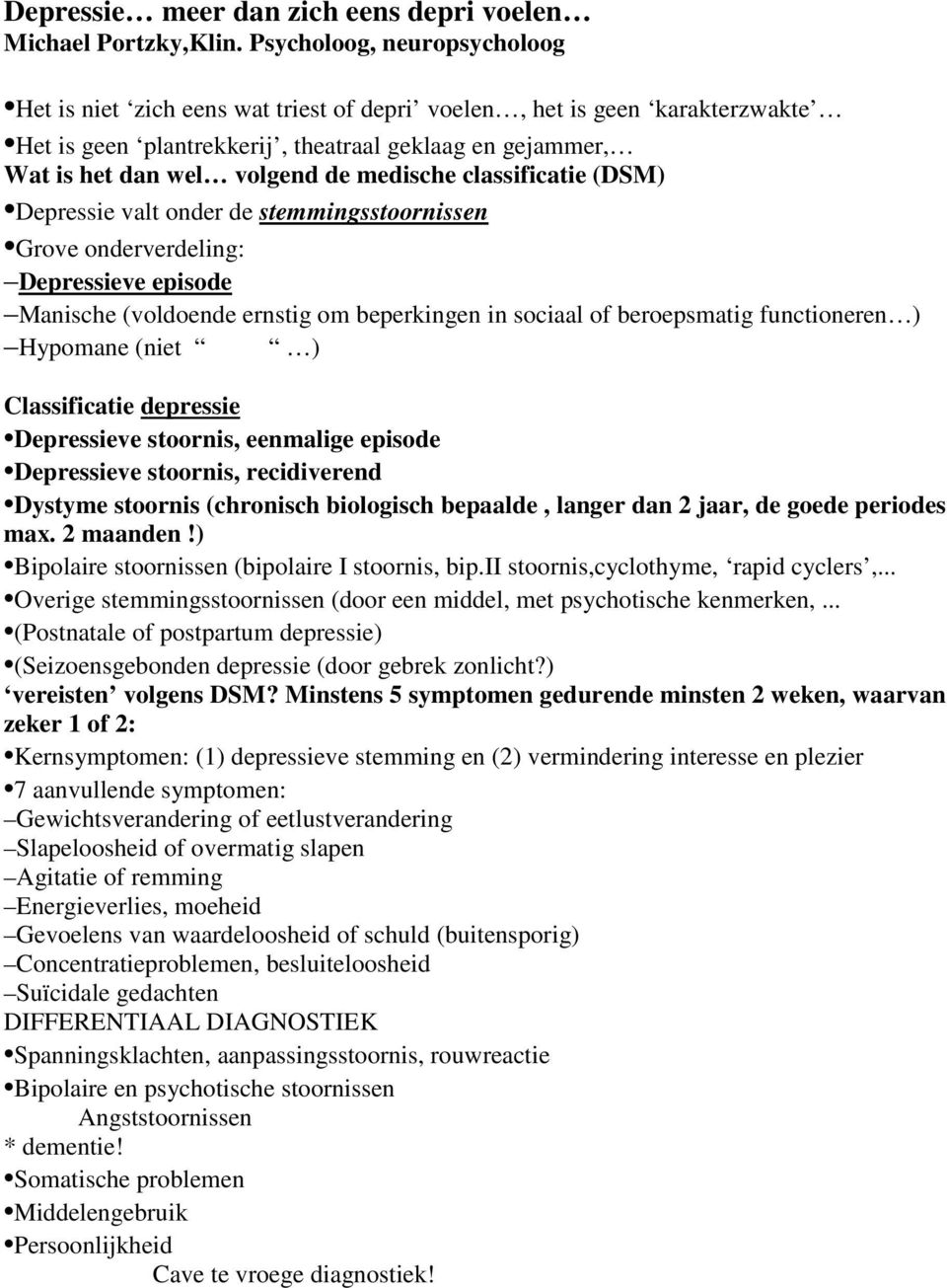 medische classificatie (DSM) Depressie valt onder de stemmingsstoornissen Grove onderverdeling: Depressieve episode Manische (voldoende ernstig om beperkingen in sociaal of beroepsmatig functioneren