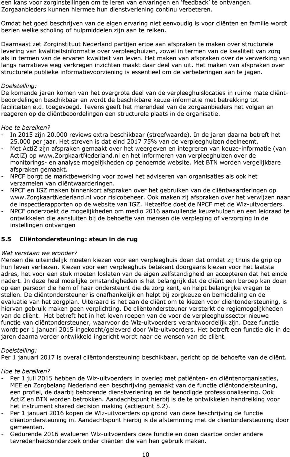 Daarnaast zet Zorginstituut Nederland partijen ertoe aan afspraken te maken over structurele levering van kwaliteitsinformatie over verpleeghuizen, zowel in termen van de kwaliteit van zorg als in