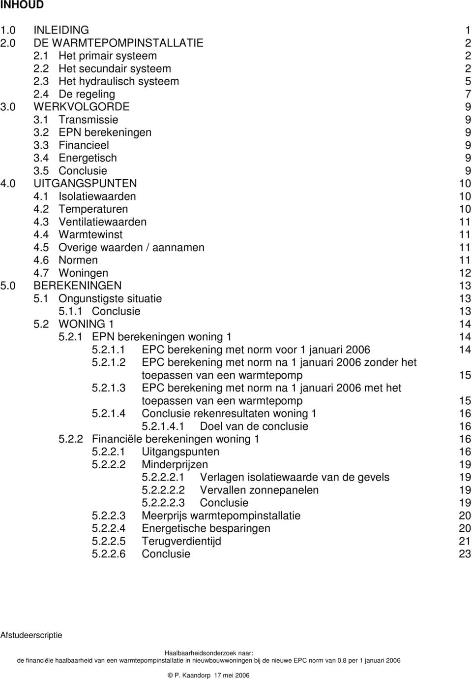 5 Overige waarden / aannamen 11 4.6 Normen 11 4.7 Woningen 12 5.0 BEREKENINGEN 13 5.1 Ongunstigste situatie 13 5.1.1 Conclusie 13 5.2 WONING 1 14 5.2.1 EPN berekeningen woning 1 14 5.2.1.1 EPC berekening met norm voor 1 januari 2006 14 5.