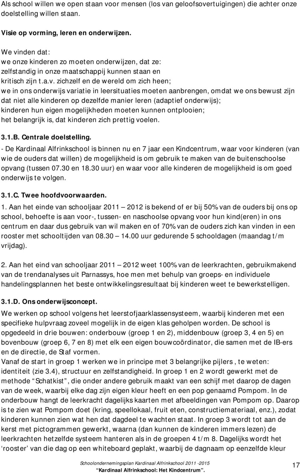 in leersituaties moeten aanbrengen, omdat we ons bewust zijn dat niet alle kinderen op dezelfde manier leren (adaptief onderwijs); kinderen hun eigen mogelijkheden moeten kunnen ontplooien; het