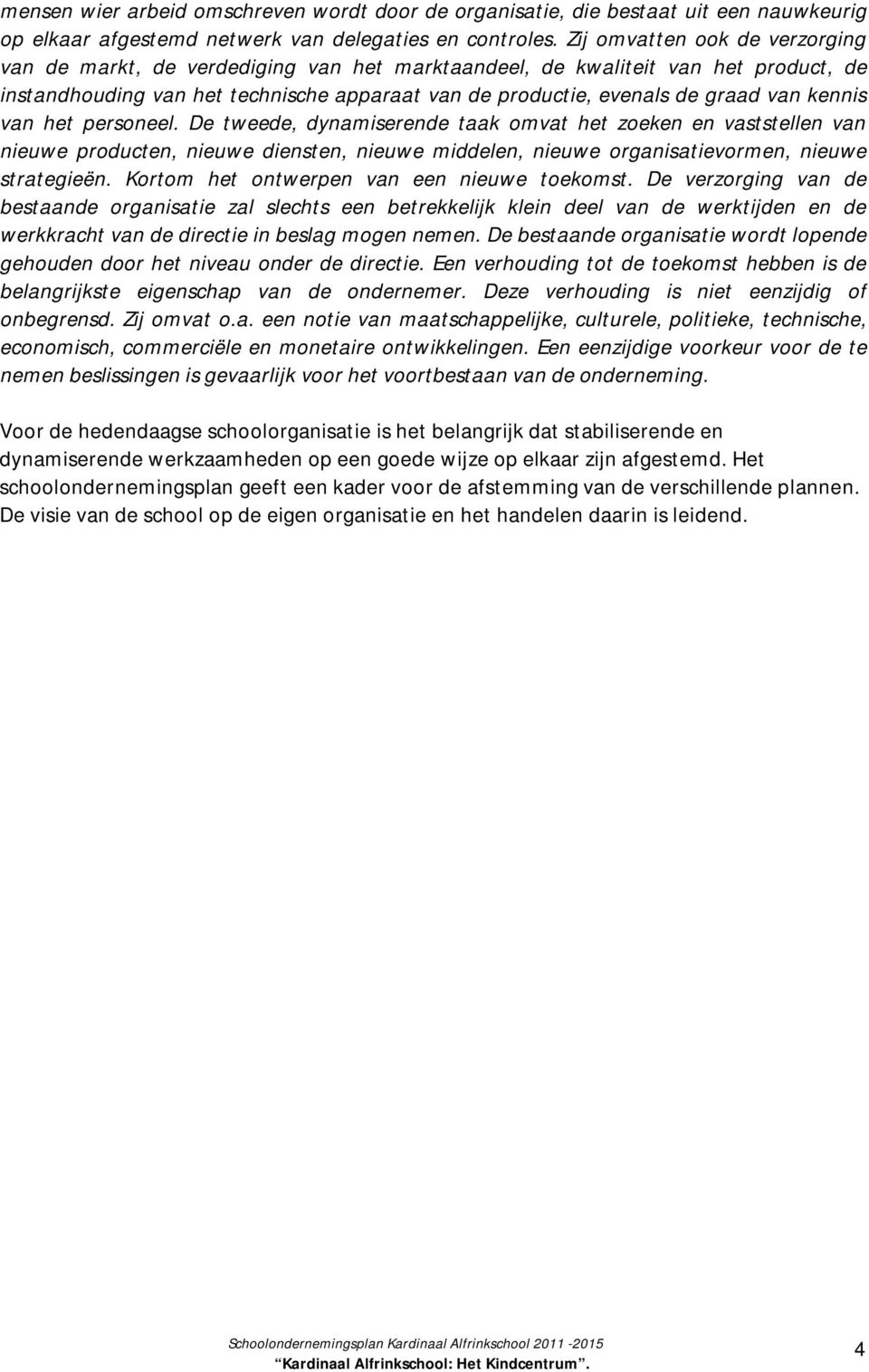 kennis van het personeel. De tweede, dynamiserende taak omvat het zoeken en vaststellen van nieuwe producten, nieuwe diensten, nieuwe middelen, nieuwe organisatievormen, nieuwe strategieën.