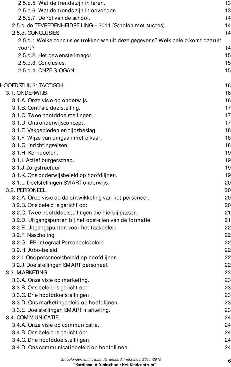 16 3.1.A. Onze visie op onderwijs. 16 3.1.B. Centrale doelstelling. 17 3.1.C. Twee hoofddoelstellingen. 17 3.1.D. Ons onderwijsconcept. 17 3.1.E. Vakgebieden en tijdsbeslag. 18 3.1.F.