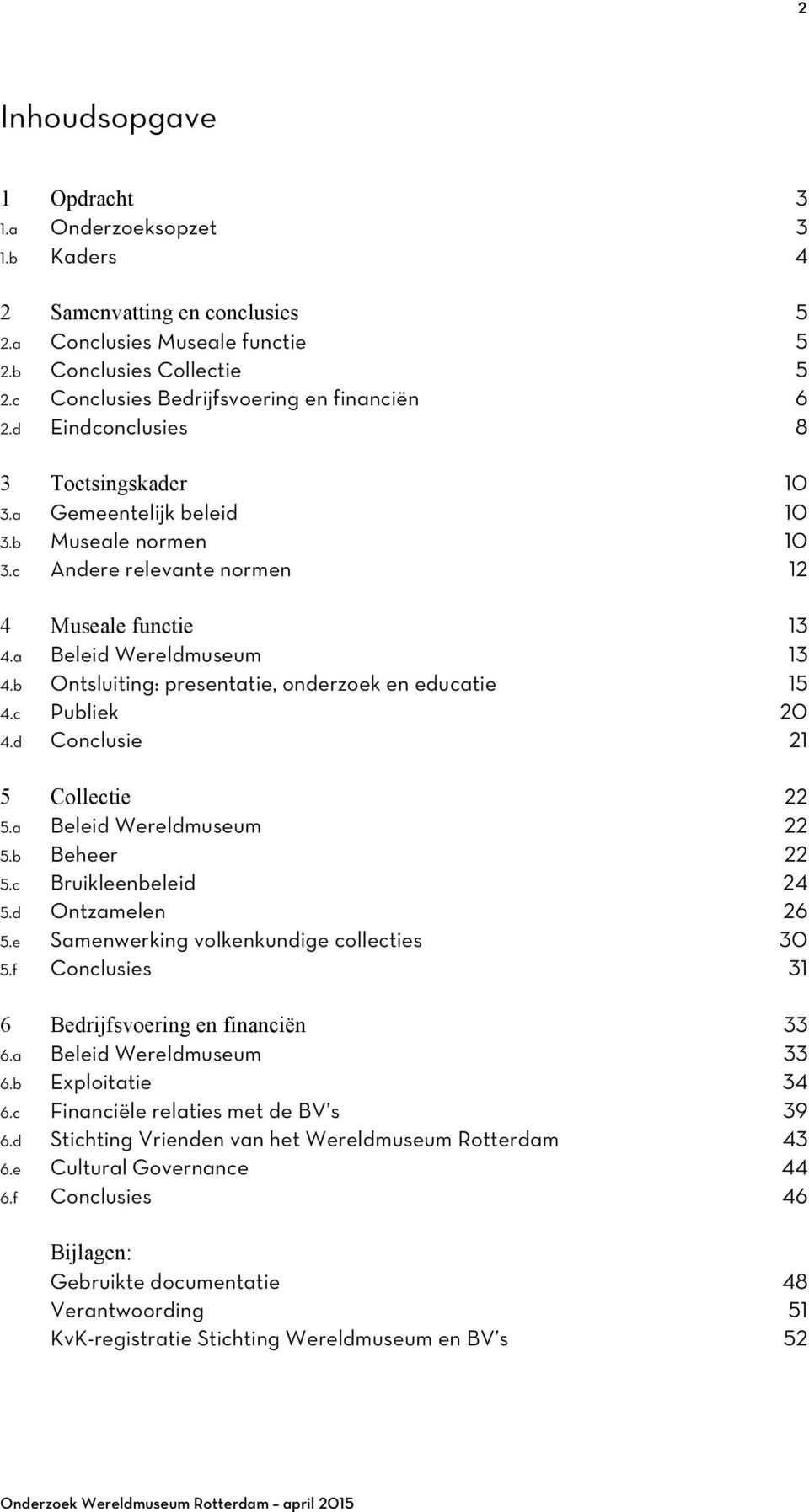 a Beleid Wereldmuseum 13 4.b Ontsluiting: presentatie, onderzoek en educatie 15 4.c Publiek 20 4.d Conclusie 21 5 Collectie 22 5.a Beleid Wereldmuseum 22 5.b Beheer 22 5.c Bruikleenbeleid 24 5.