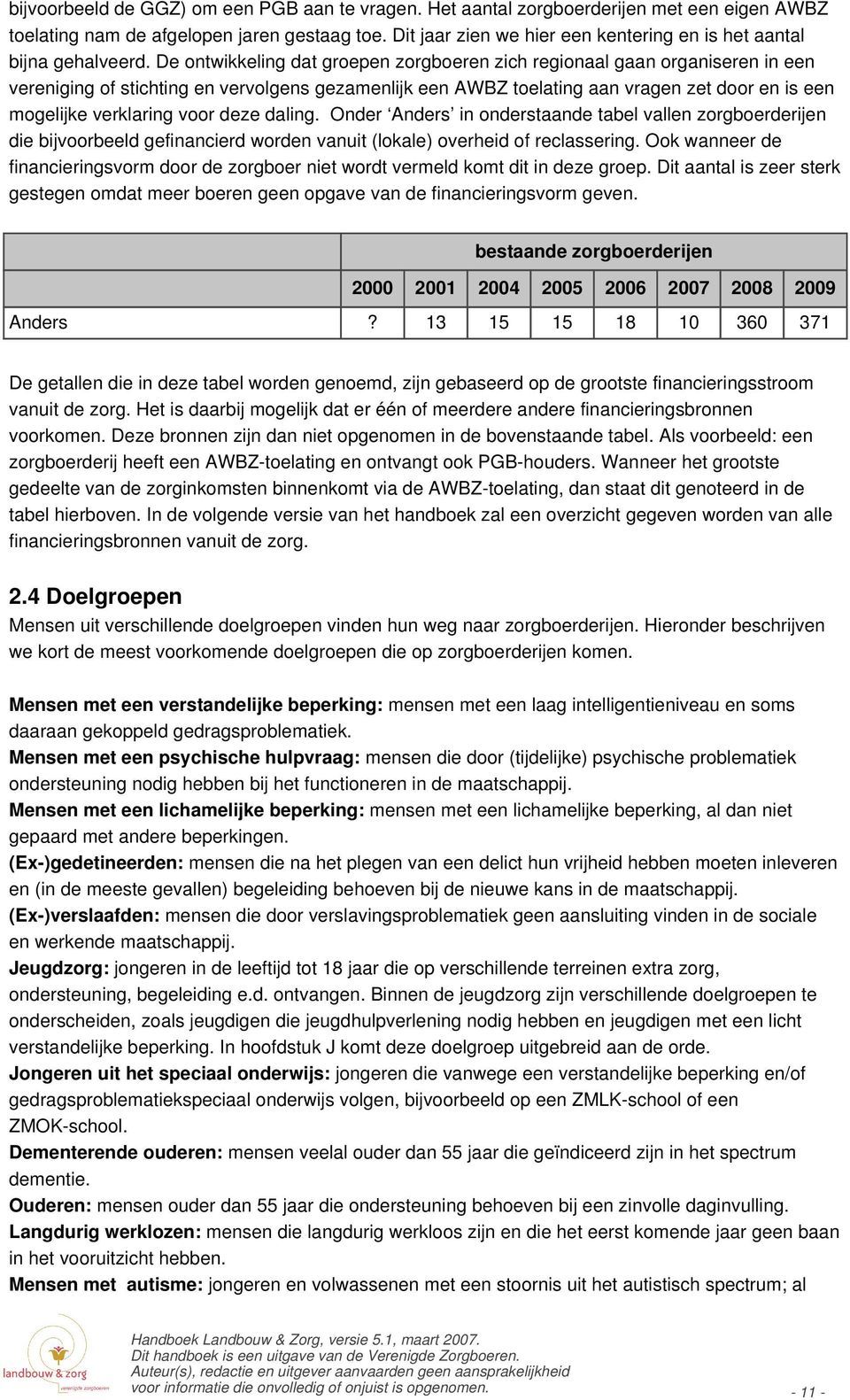 De ontwikkeling dat groepen zorgboeren zich regionaal gaan organiseren in een vereniging of stichting en vervolgens gezamenlijk een AWBZ toelating aan vragen zet door en is een mogelijke verklaring