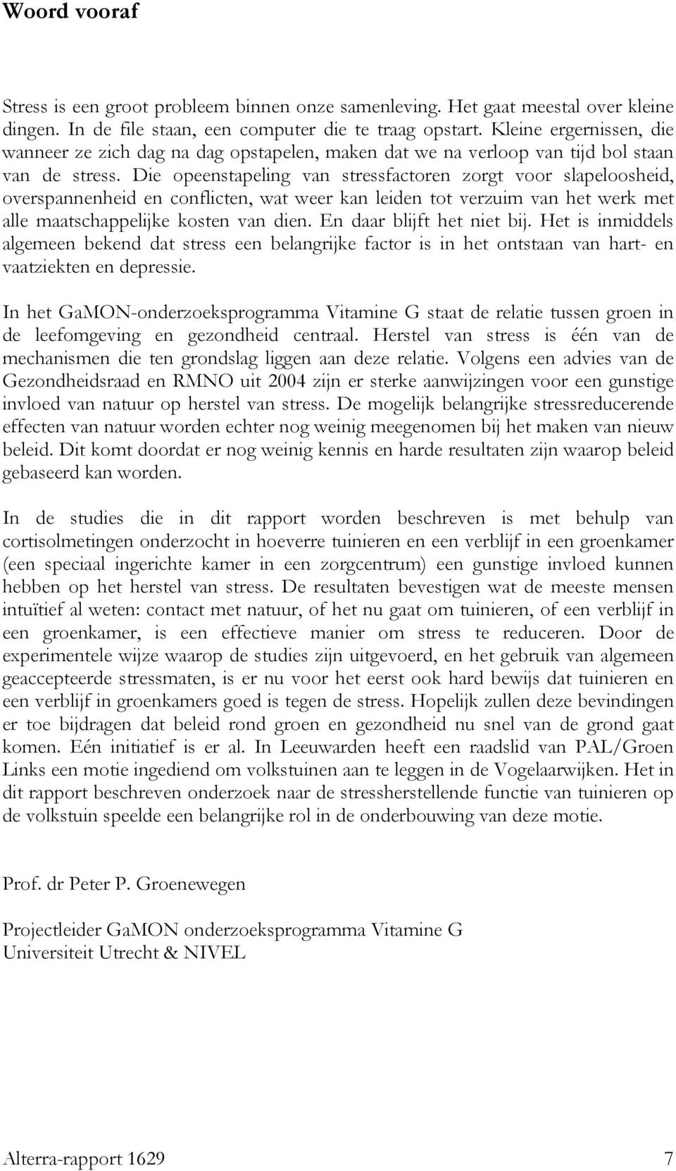 Die opeenstapeling van stressfactoren zorgt voor slapeloosheid, overspannenheid en conflicten, wat weer kan leiden tot verzuim van het werk met alle maatschappelijke kosten van dien.