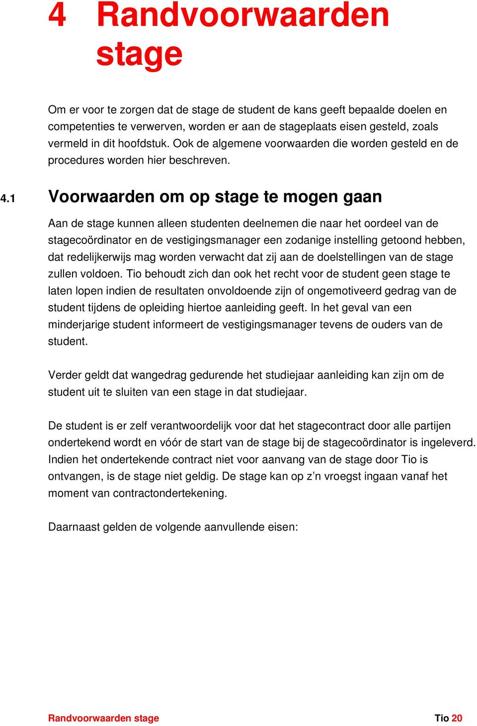 1 oorwaarden om op stage te mogen gaan Aan de stage kunnen alleen studenten deelnemen die naar het oordeel van de stagecoördinator en de vestigingsmanager een zodanige instelling getoond hebben, dat