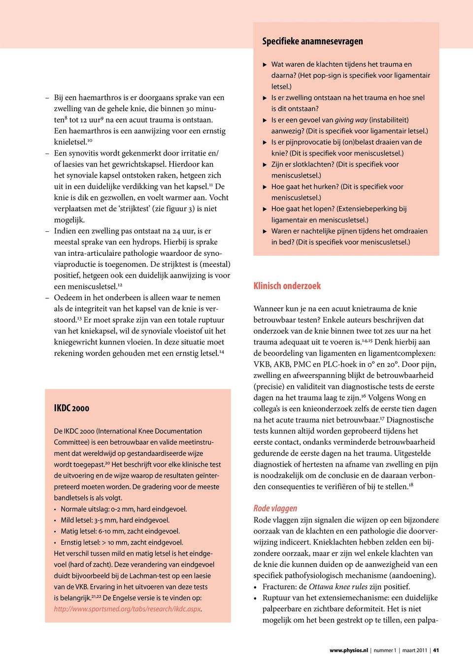 Hierdoor kan het synoviale kapsel ontstoken raken, hetgeen zich uit in een duidelijke verdikking van het kapsel. 11 De knie is dik en gezwollen, en voelt warmer aan.