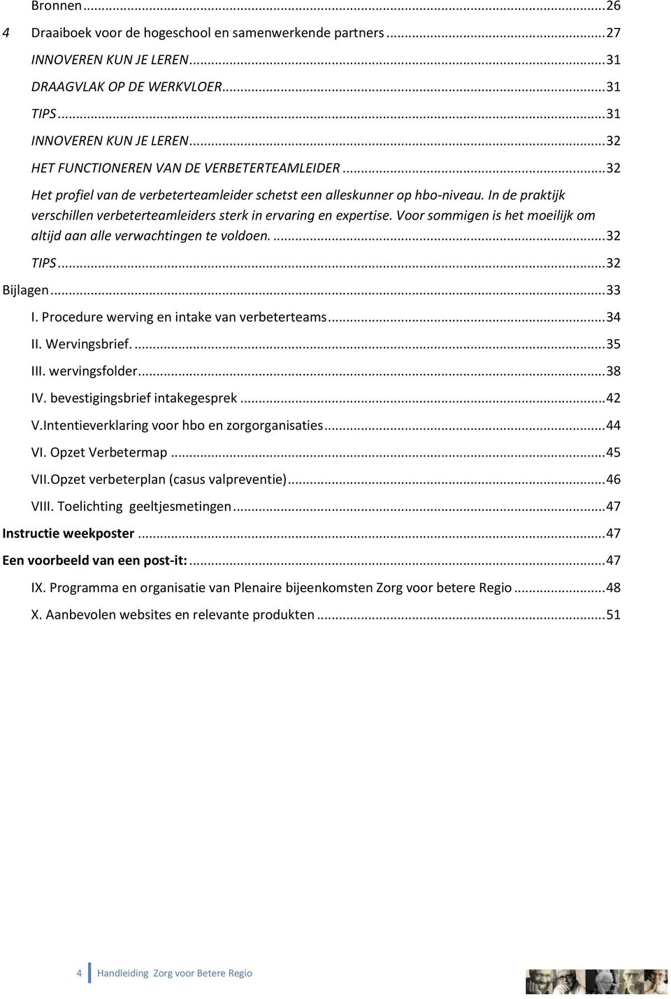 In de praktijk verschillen verbeterteamleiders sterk in ervaring en expertise. Voor sommigen is het moeilijk om altijd aan alle verwachtingen te voldoen.... 32 TIPS... 32 Bijlagen... 33 I.