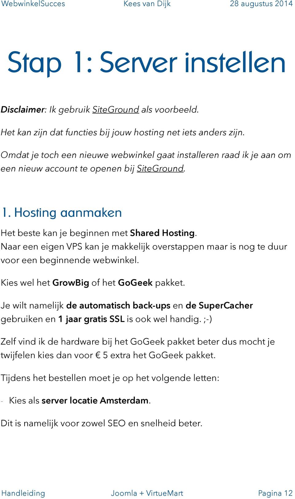 Naar een eigen VPS kan je makkelijk overstappen maar is nog te duur voor een beginnende webwinkel. Kies wel het GrowBig of het GoGeek pakket.