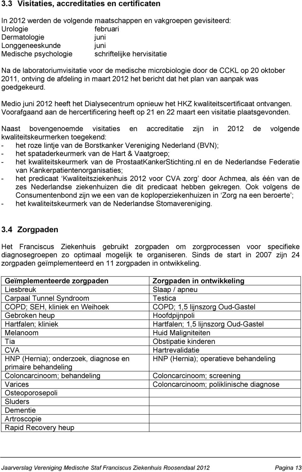 goedgekeurd. Medio juni 2012 heeft het Dialysecentrum opnieuw het HKZ kwaliteitscertificaat ontvangen. Voorafgaand aan de hercertificering heeft op 21 en 22 maart een visitatie plaatsgevonden.