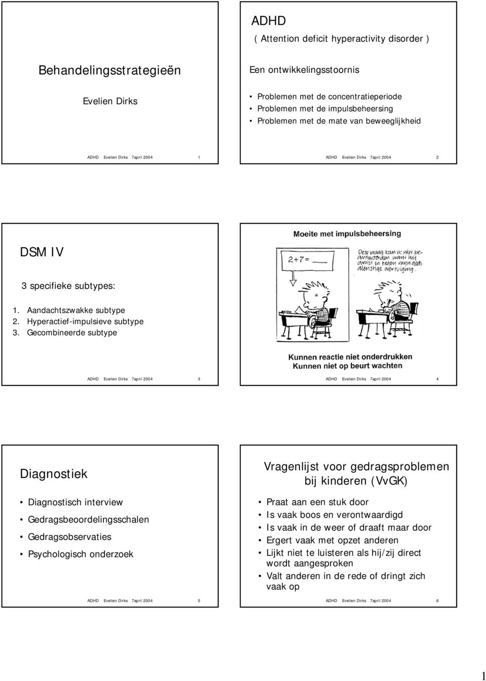 Gecombineerde subtype ADHD Evelien Dirks 7april 2004 3 ADHD Evelien Dirks 7april 2004 4 Diagnostiek Diagnostisch interview Gedragsbeoordelingsschalen Gedragsobservaties Psychologisch onderzoek ADHD