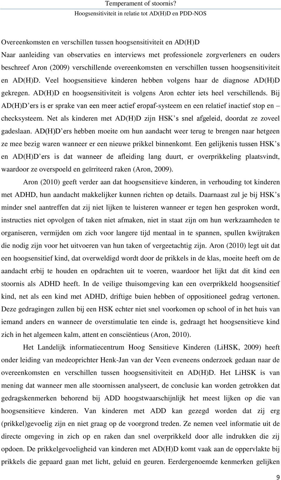 AD(H)D en hoogsensitiviteit is volgens Aron echter iets heel verschillends. Bij AD(H)D ers is er sprake van een meer actief eropaf-systeem en een relatief inactief stop en checksysteem.