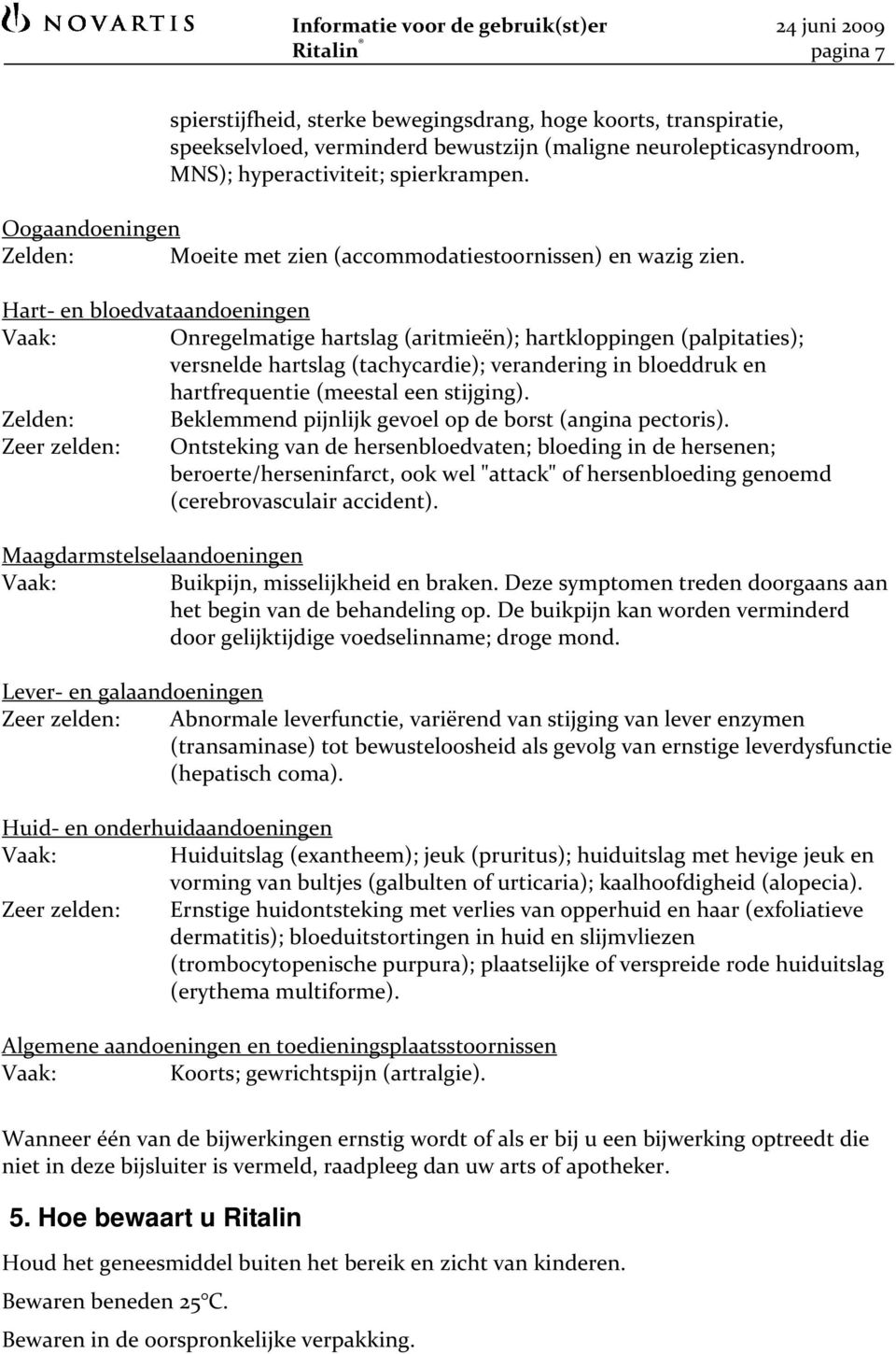 Hart en bloedvataandoeningen Onregelmatige hartslag (aritmieën); hartkloppingen (palpitaties); versnelde hartslag (tachycardie); verandering in bloeddruk en hartfrequentie (meestal een stijging).