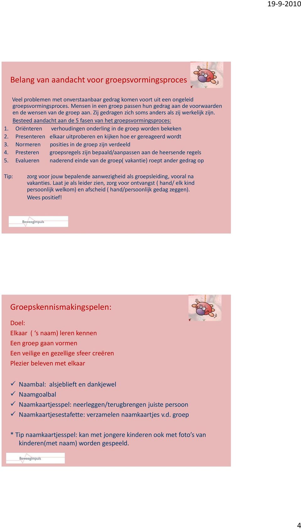 Besteed aandacht aan de 5 fasen van het groepsvormingsproces: 1. Oriënteren verhoudingen onderling in de groep worden bekeken 2. Presenteren elkaar uitproberen en kijken hoe er gereageerd wordt 3.