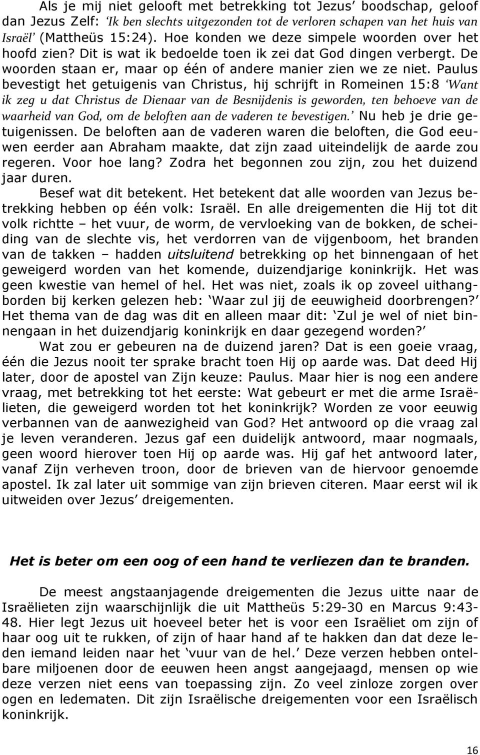 Paulus bevestigt het getuigenis van Christus, hij schrijft in Romeinen 15:8 Want ik zeg u dat Christus de Dienaar van de Besnijdenis is geworden, ten behoeve van de waarheid van God, om de beloften