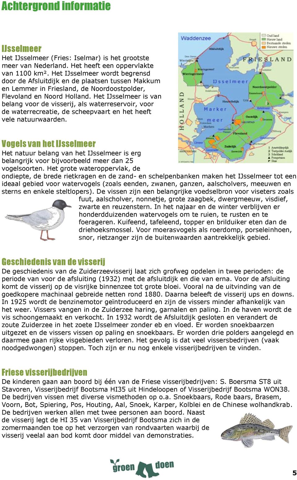 Het IJsselmeer is van belang voor de visserij, als waterreservoir, voor de waterrecreatie, de scheepvaart en het heeft vele natuurwaarden.