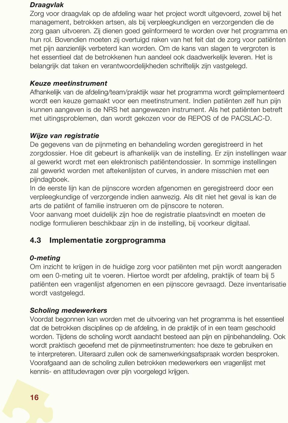 Om de kans van slagen te vergroten is het essentieel dat de betrokkenen hun aandeel ook daadwerkelijk leveren. Het is belangrijk dat taken en verantwoordelijkheden schriftelijk zijn vastgelegd.