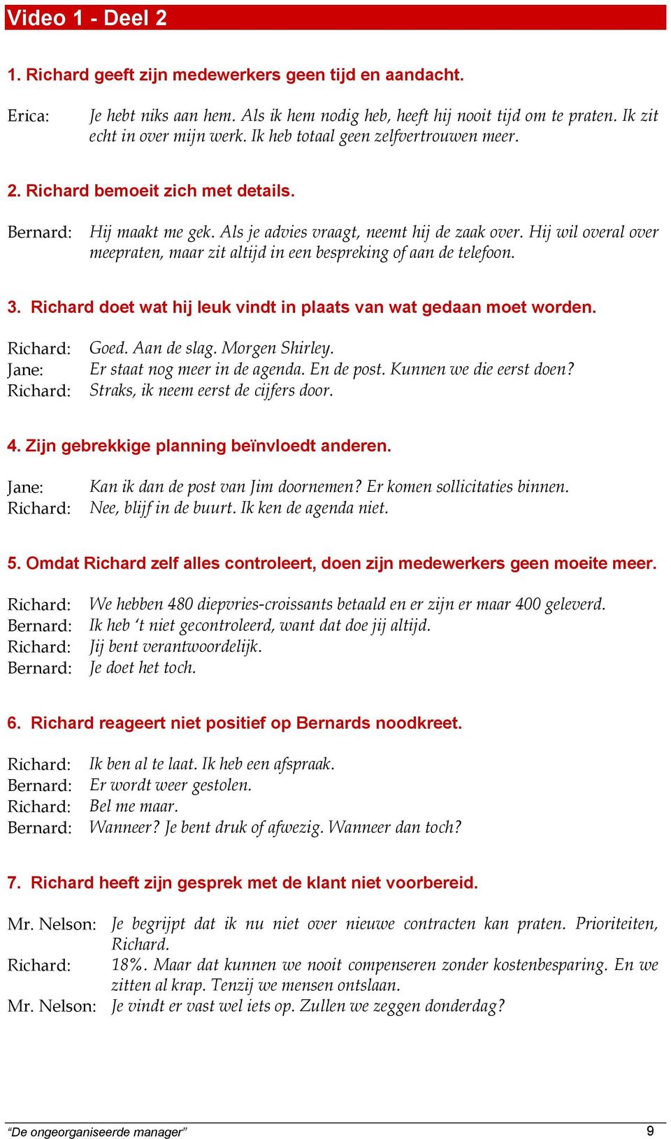 Hij wil overal over meepraten, maar zit altijd in een bespreking of aan de telefoon. 3. Richard doet wat hij leuk vindt in plaats van wat gedaan moet worden. Jane: Goed. Aan de slag. Morgen Shirley.