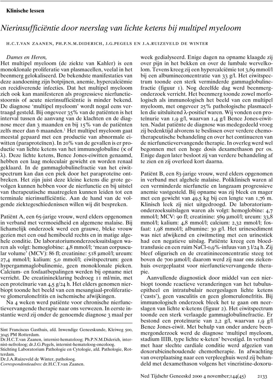 De bekendste manifestaties van deze aandoening zijn botpijnen, anemie, hypercalciëmie en recidiverende infecties.