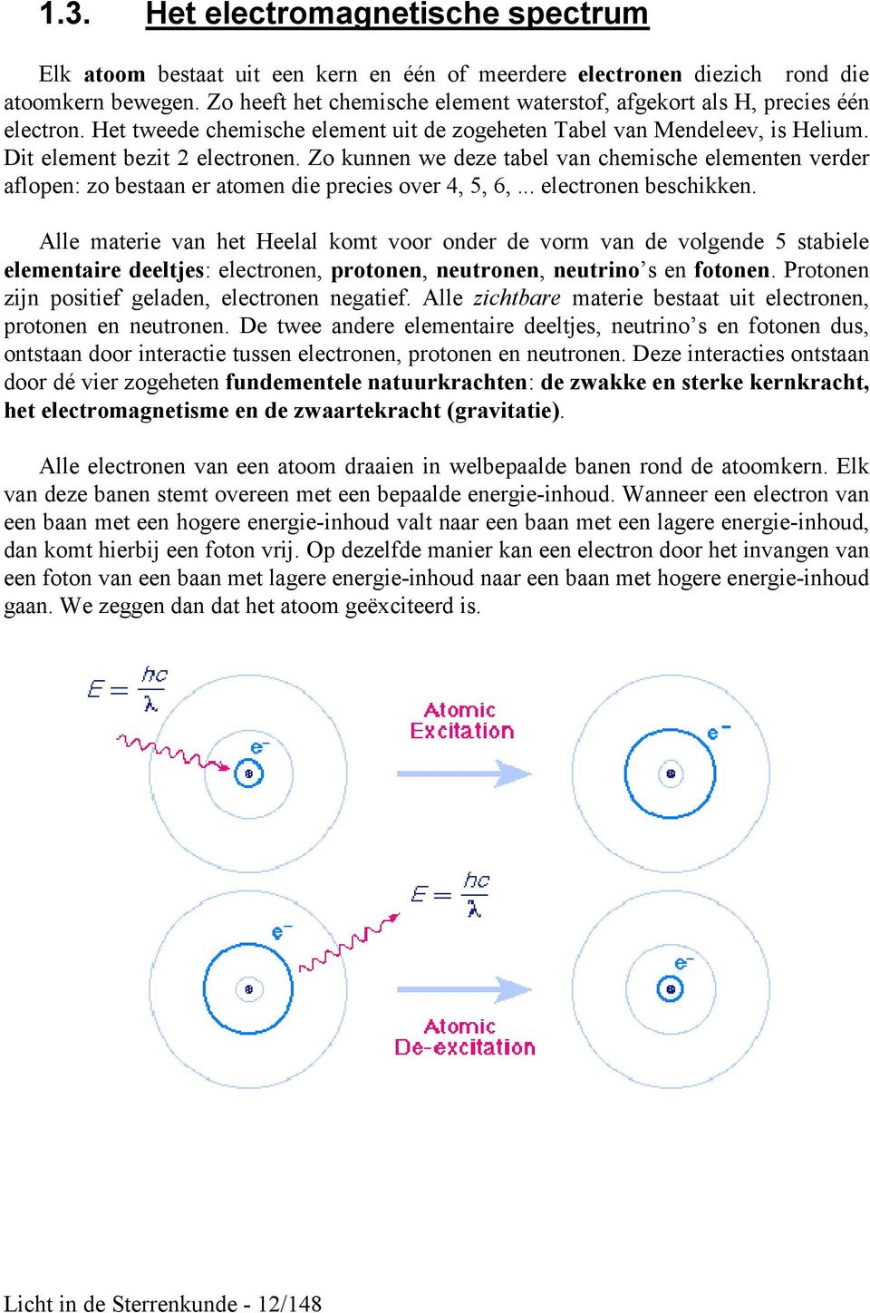 Zo kunnen we deze tabel van chemische elementen verder aflopen: zo bestaan er atomen die precies over 4, 5, 6,... electronen beschikken.