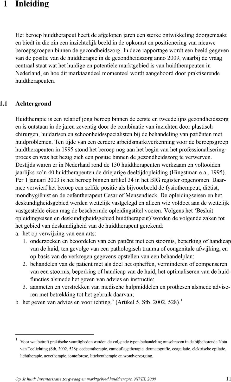 In deze rapportage wordt een beeld gegeven van de positie van de huidtherapie in de gezondheidszorg anno 2009, waarbij de vraag centraal staat wat het huidige en potentiële marktgebied is van