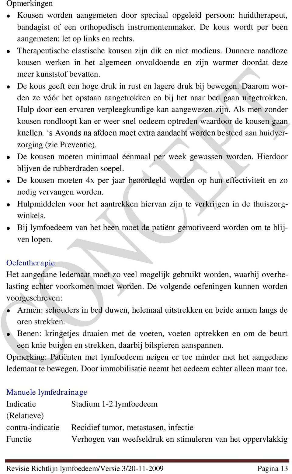 De kous geeft een hoge druk in rust en lagere druk bij bewegen. Daarom worden ze vóór het opstaan aangetrokken en bij het naar bed gaan uitgetrokken.