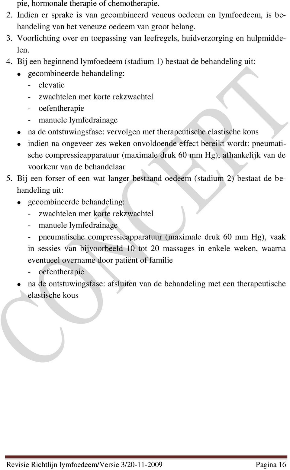 Bij een beginnend lymfoedeem (stadium 1) bestaat de behandeling uit: gecombineerde behandeling: - elevatie - zwachtelen met korte rekzwachtel - oefentherapie - manuele lymfedrainage na de