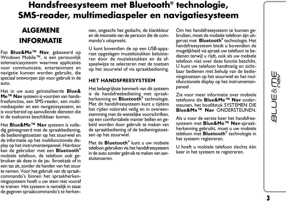 Het in uw auto geïnstalleerde Blue& Me Nav systeem is voorzien van handsfreefuncties, een SMS-reader, een multimediaspeler en een navigatiesysteem, en is voorbereid op aanvullende diensten die in de