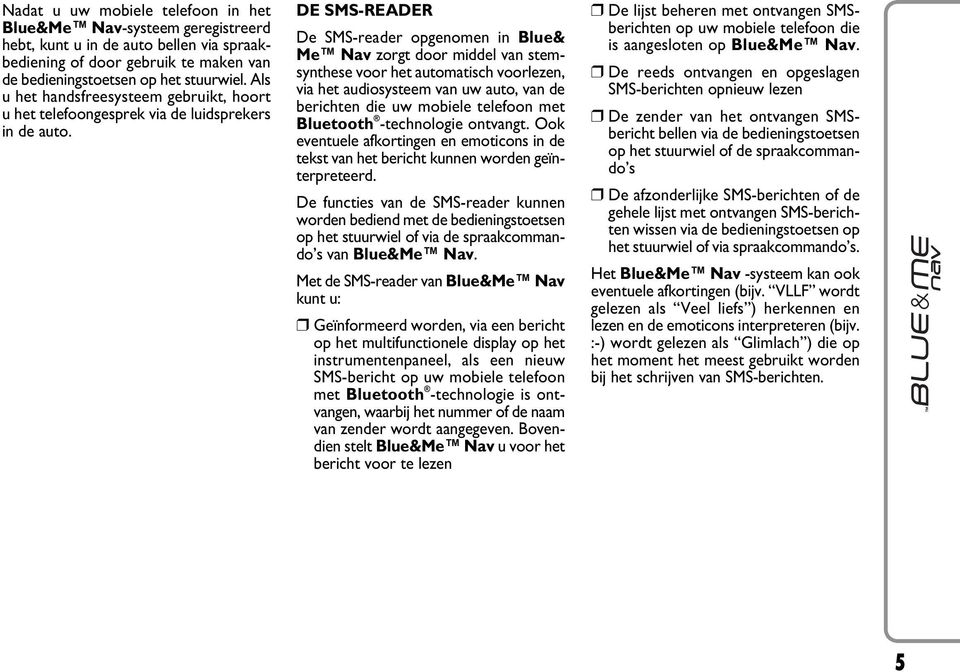 DE SMS-READER De SMS-reader opgenomen in Blue& Me Nav zorgt door middel van stemsynthese voor het automatisch voorlezen, via het audiosysteem van uw auto, van de berichten die uw mobiele telefoon met