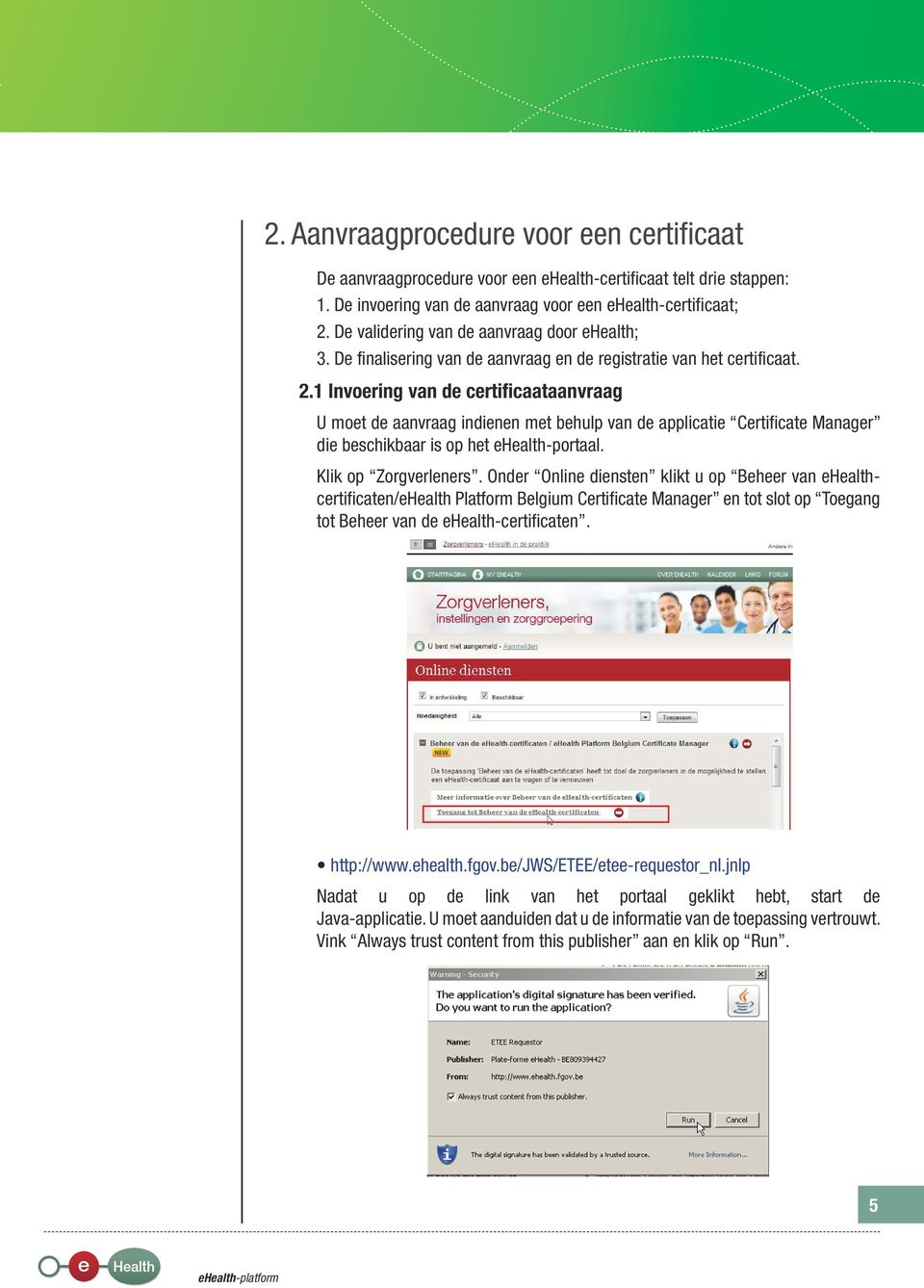 1 Invoering van de certificaataanvraag U moet de aanvraag indienen met behulp van de applicatie Certificate Manager die beschikbaar is op het ehealth-portaal. Klik op Zorgverleners.