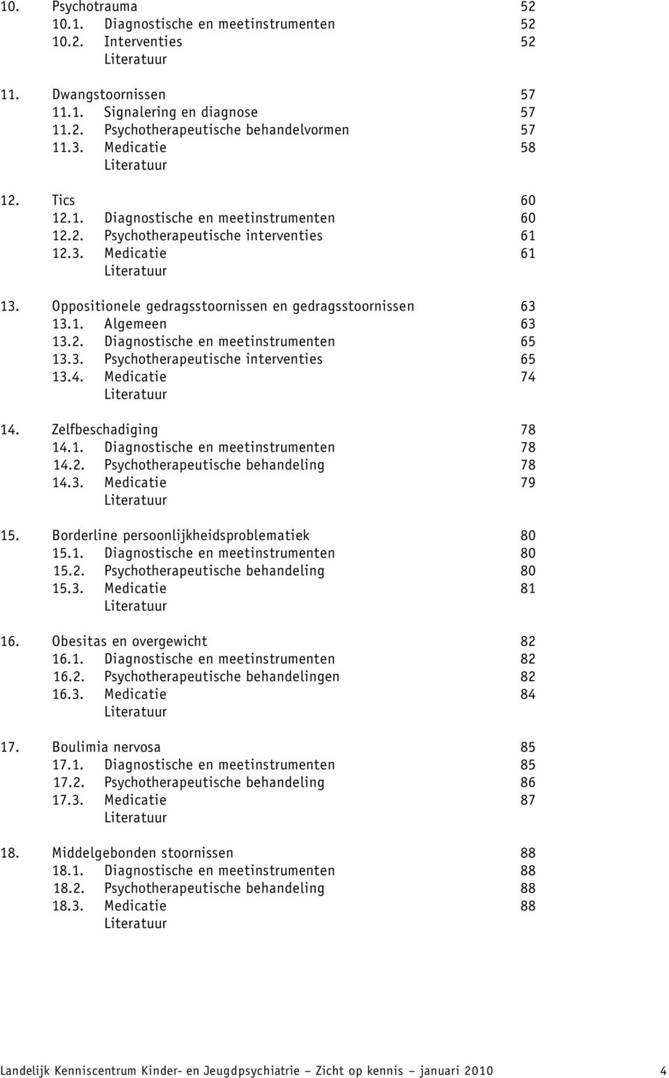 Oppositionele gedragsstoornissen en gedragsstoornissen 63 13.1. Algemeen 63 13.2. Diagnostische en meetinstrumenten 65 13.3. Psychotherapeutische interventies 65 13.4. Medicatie 74 Literatuur 14.