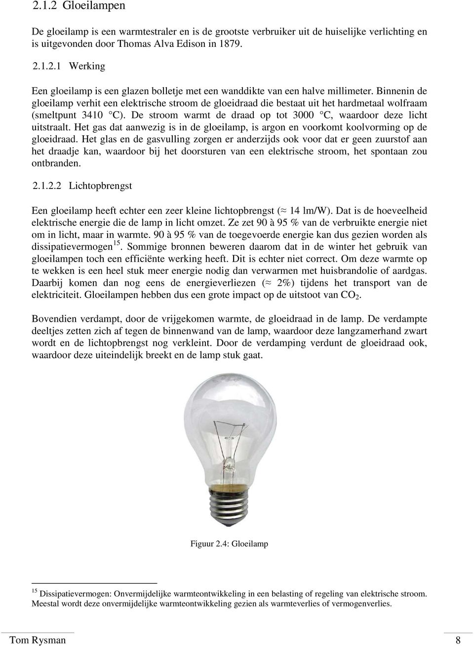 Het gas dat aanwezig is in de gloeilamp, is argon en voorkomt koolvorming op de gloeidraad.