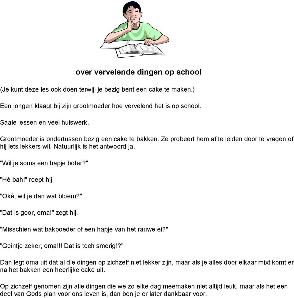 "Wil je soms een hapje boter?" "Hè bah!" roept hij. "Oké, wil je dan wat bloem?" "Dat is goor, oma!" zegt hij. "Misschien wat bakpoeder of een hapje van het rauwe ei?" "Geintje zeker, oma!