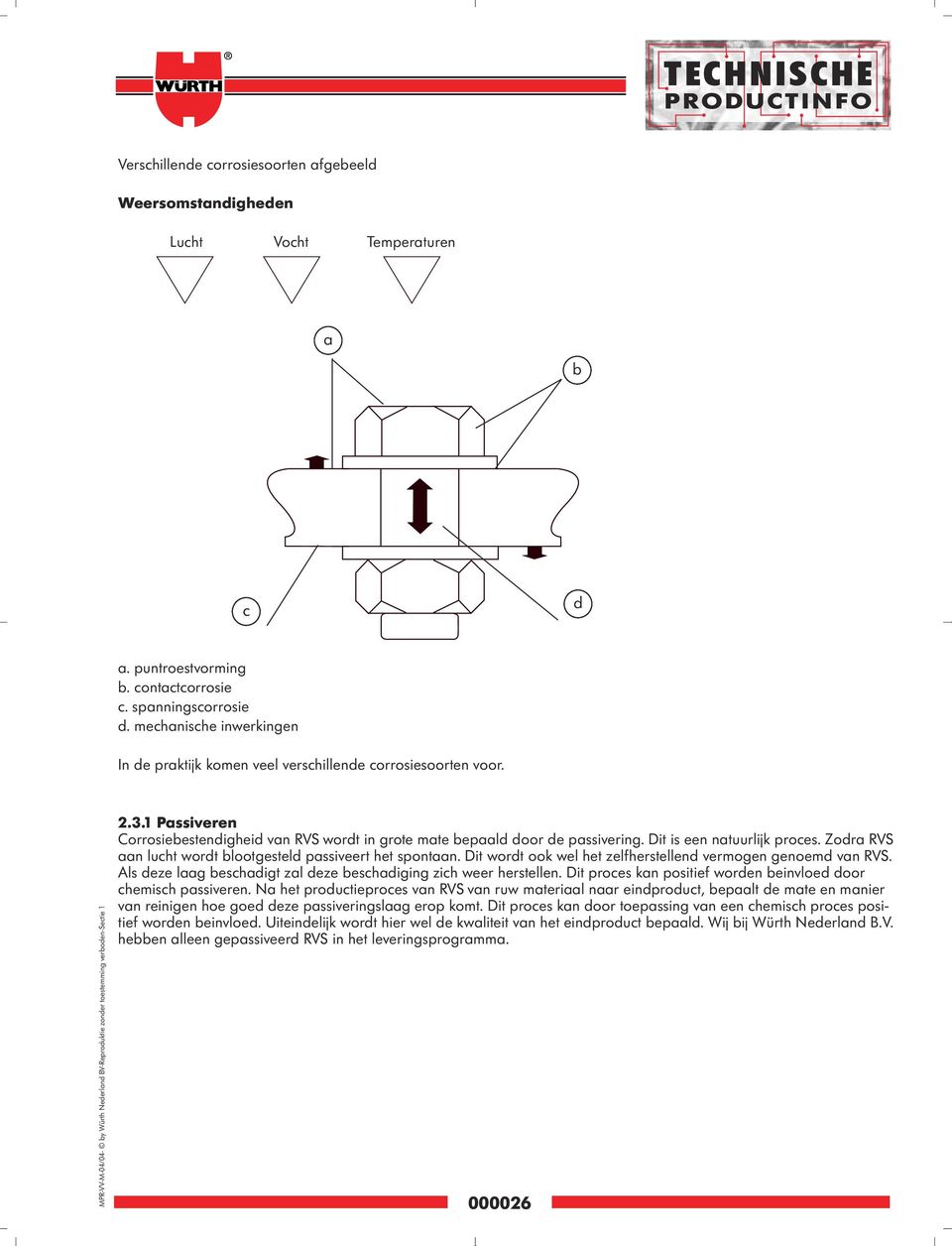 1 Passiveren Corrosiebestendigheid van RVS wordt in grote mate bepaald door de passivering. Dit is een natuurlijk proces. Zodra RVS aan lucht wordt blootgesteld passiveert het spontaan.