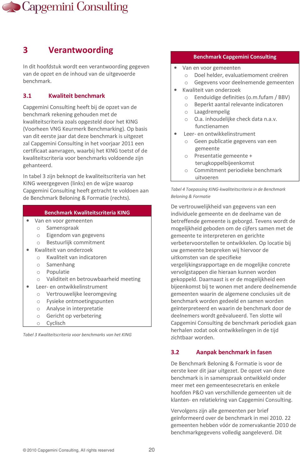 Op basis van dit eerste jaar dat deze benchmark is uitgezet zal Capgemini Consulting in het voorjaar 2011 een certificaat aanvragen, waarbij het KING toetst of de kwaliteitscriteria voor benchmarks