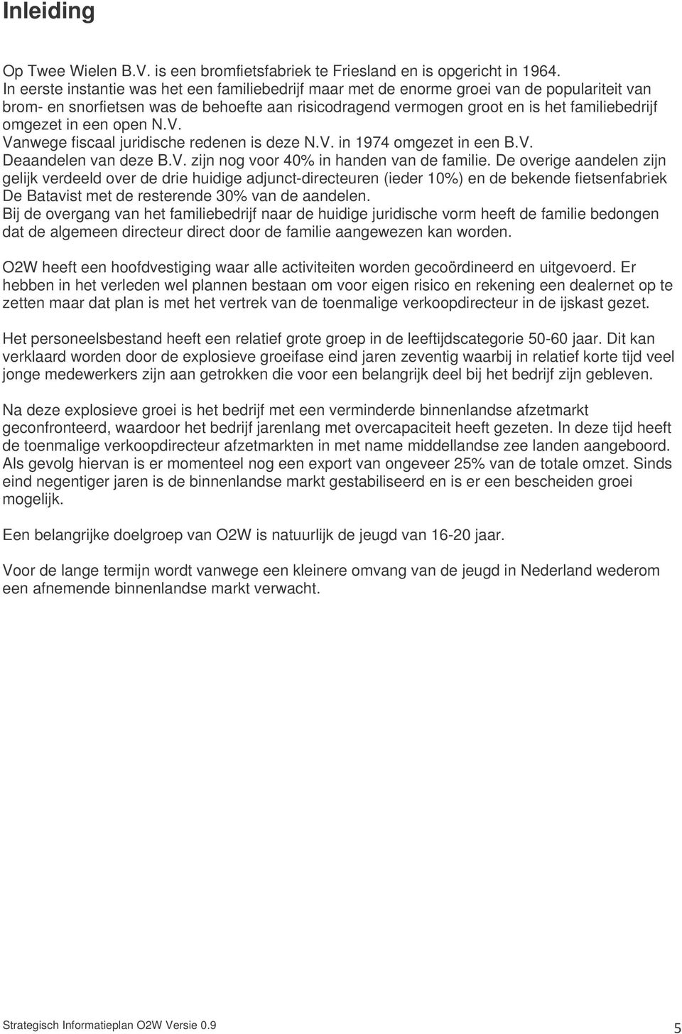 in een open N.V. Vanwege fiscaal juridische redenen is deze N.V. in 1974 omgezet in een B.V. Deaandelen van deze B.V. zijn nog voor 40% in handen van de familie.