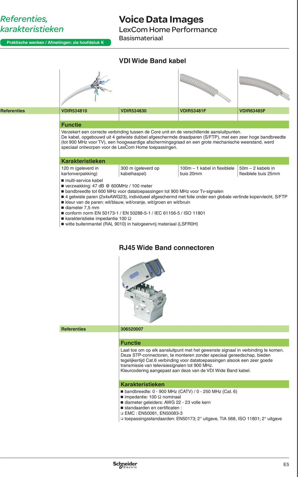 De kabel, opgebouwd uit 4 getwiste dubbel afgeschermde draadparen (S/FTP), met een zeer hoge bandbreedte (tot 900 MHz voor TV), een hoogwaardige afschermingsgraad en een grote mechanische weerstand,