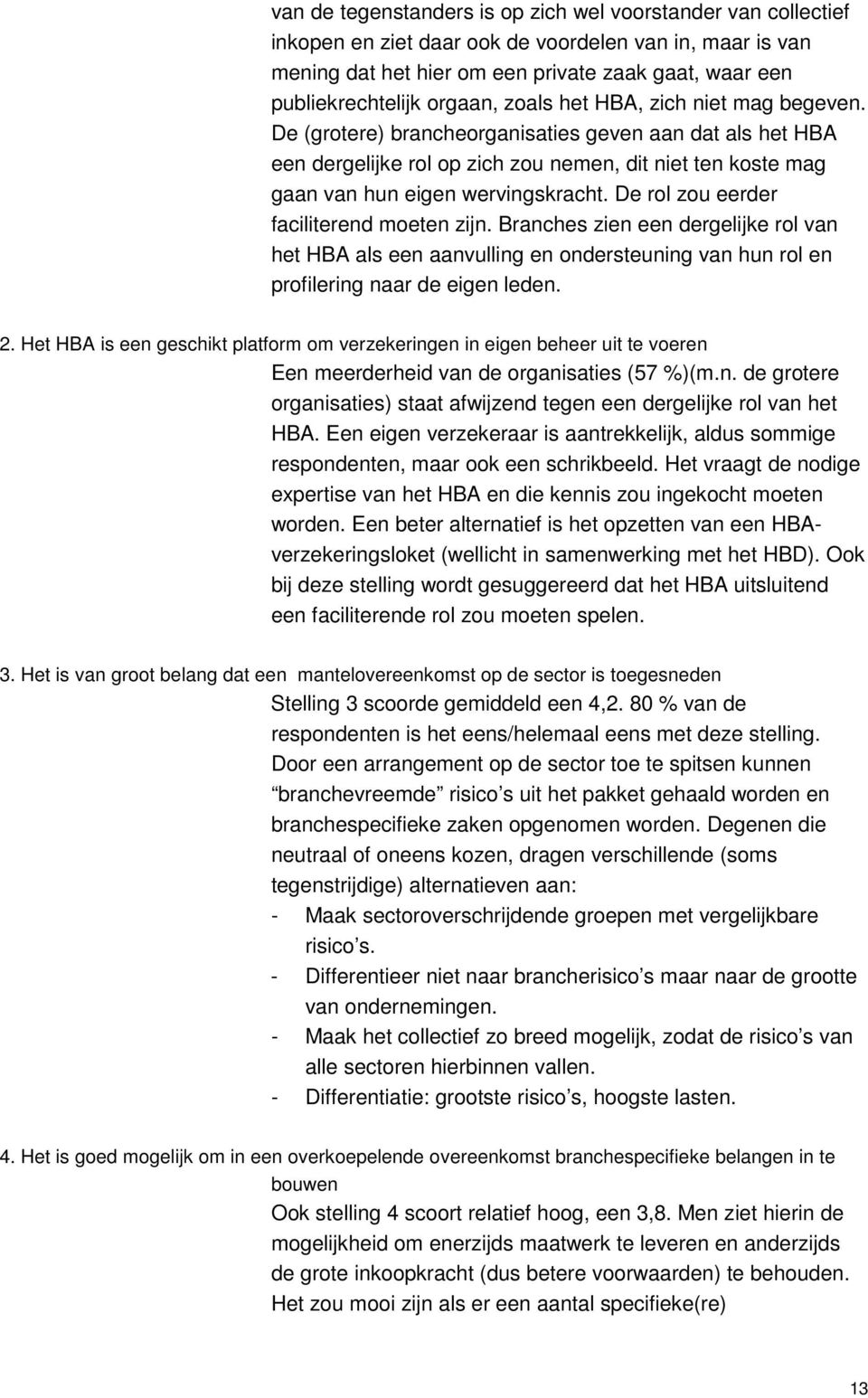 De rol zou eerder faciliterend moeten zijn. Branches zien een dergelijke rol van het HBA als een aanvulling en ondersteuning van hun rol en profilering naar de eigen leden. 2.