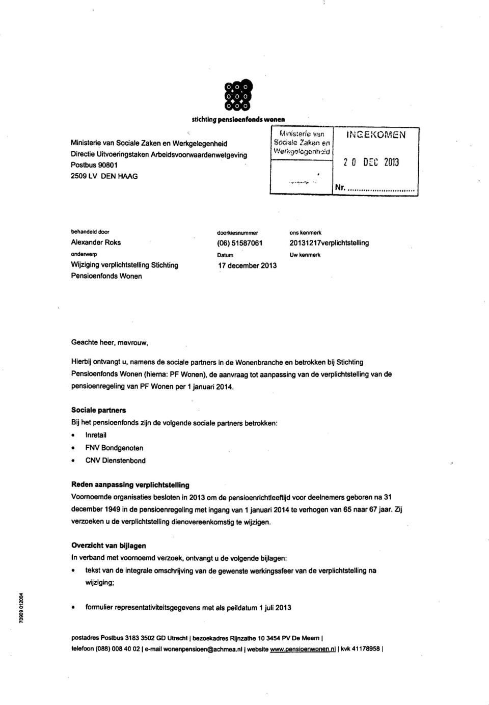 INGEKOMEN 2 0 DLC 2013 behandeld door Alexander Roks ondeiwerp Wijziging verpllchtstelling Stichting Pensioenfonds Wonen doorkiesnummer (06)51587061 Datum 17 december 2013 ons kenmerk