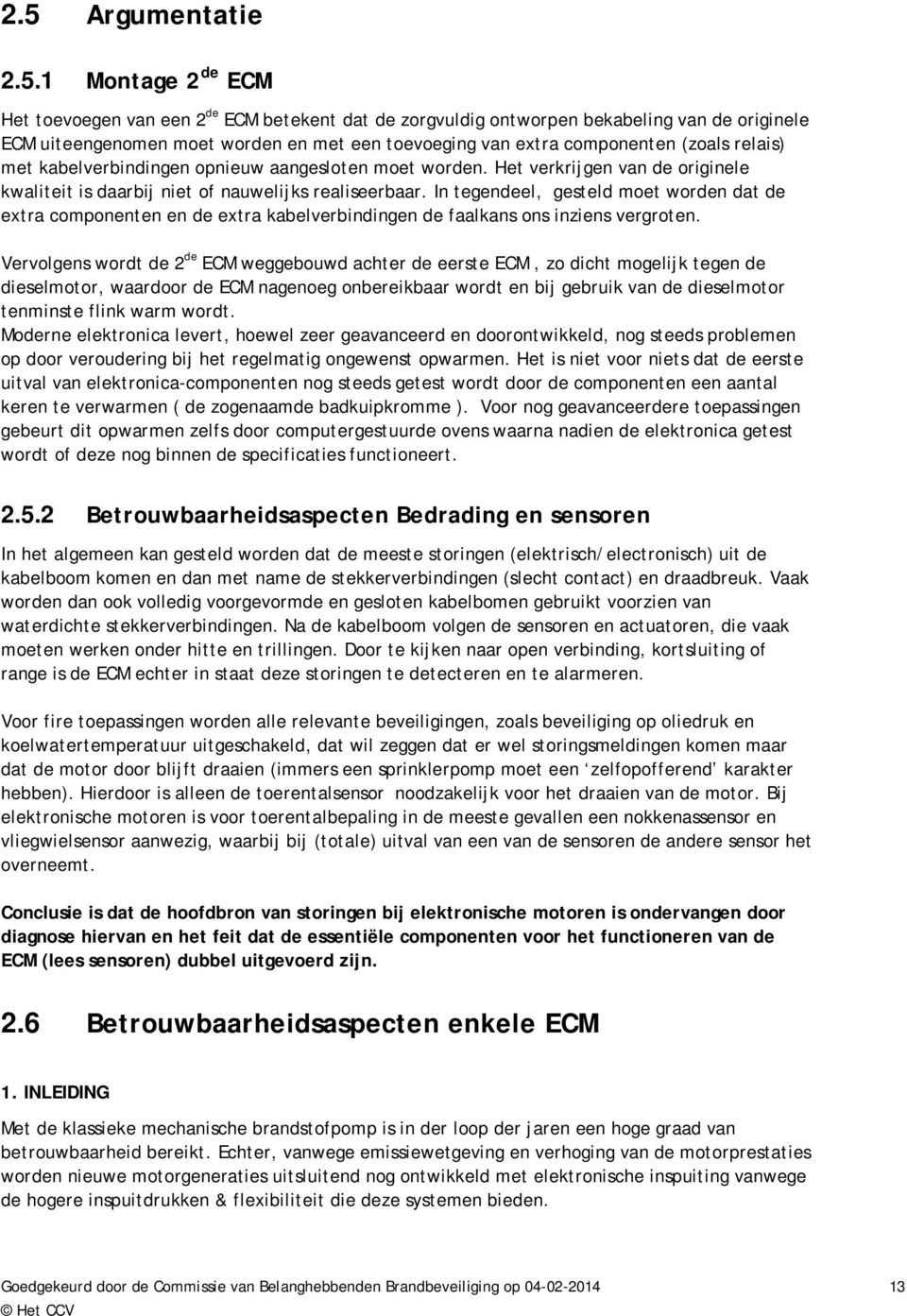 In tegendeel, gesteld moet worden dat de extra componenten en de extra kabelverbindingen de faalkans ons inziens vergroten.