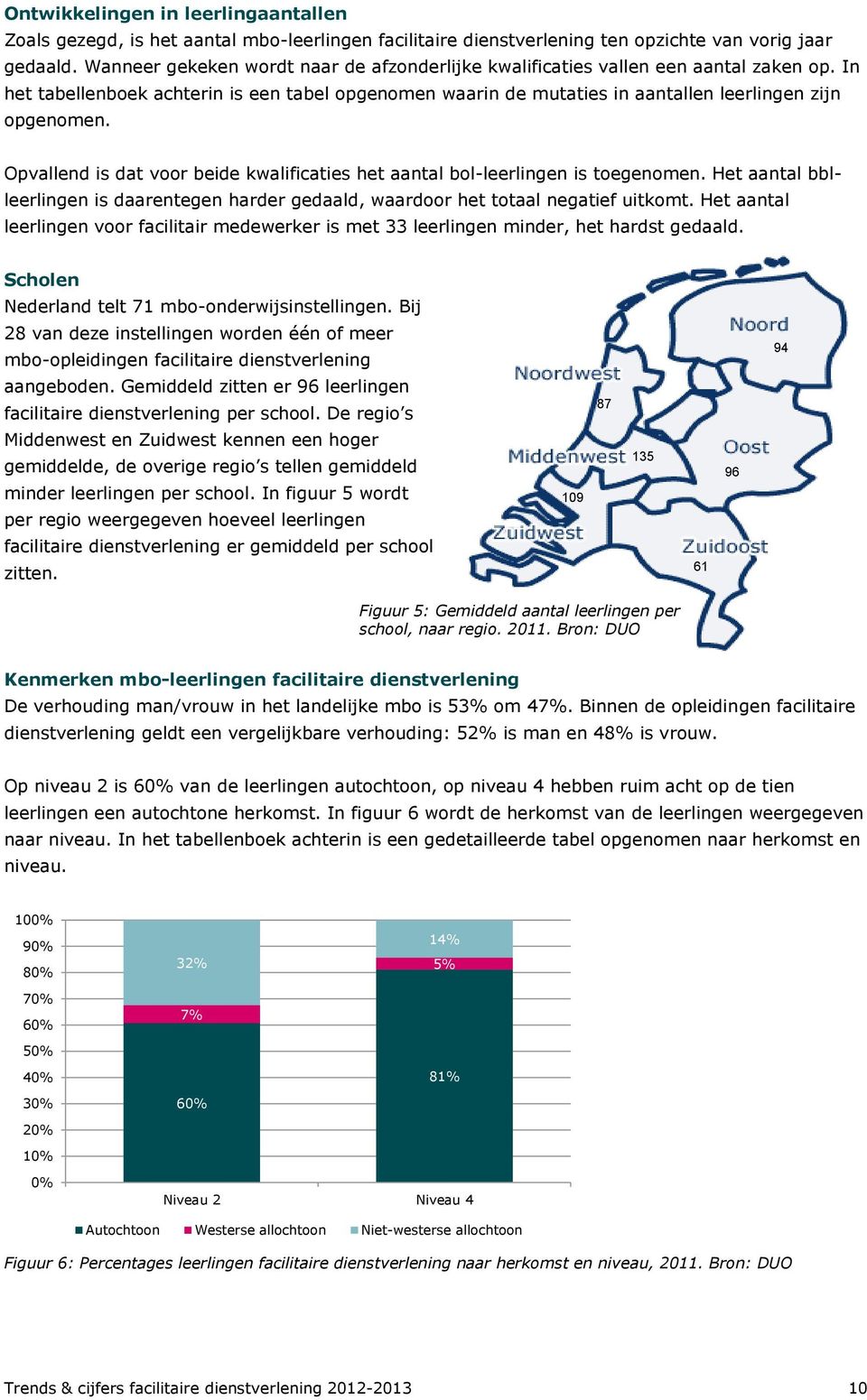 Opvallend is dat voor beide kwalificaties het aantal bol-leerlingen is toegenomen. Het aantal bblleerlingen is daarentegen harder gedaald, waardoor het totaal negatief uitkomt.