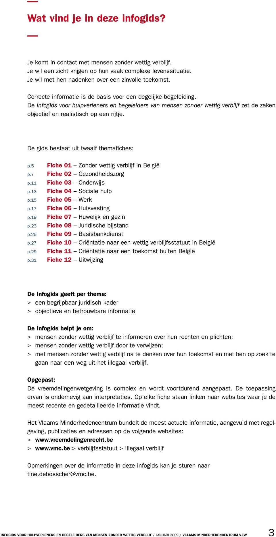 De gids bestaat uit twaalf themafiches: p.5 Fiche 01 Zonder wettig verblijf in België p.7 Fiche 02 Gezondheidszorg p.11 Fiche 03 Onderwijs p.13 Fiche 04 Sociale hulp p.15 Fiche 05 Werk p.