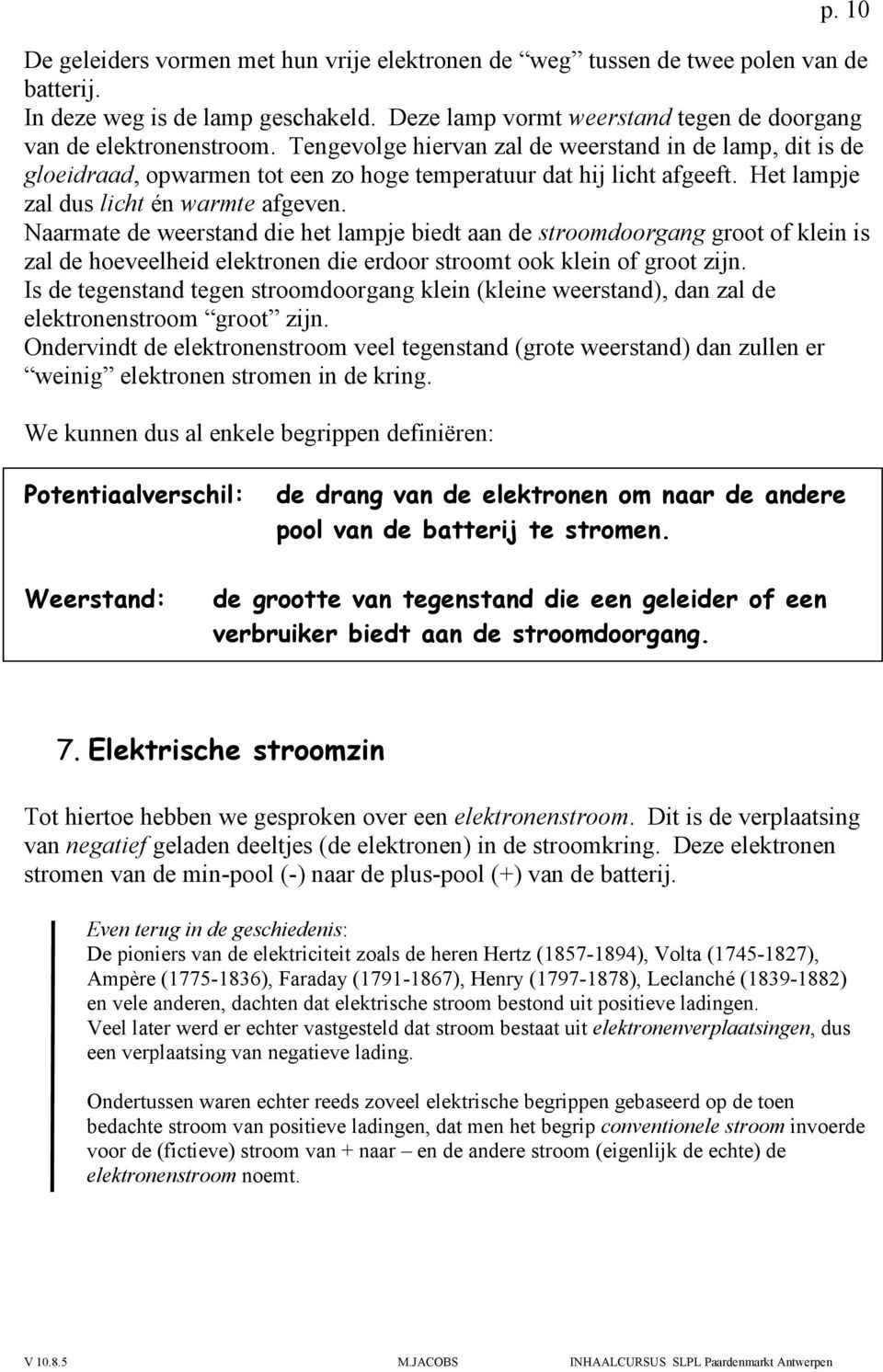 Naarmate de weerstand die het lampje biedt aan de stroomdoorgang groot of klein is zal de hoeveelheid elektronen die erdoor stroomt ook klein of groot zijn.